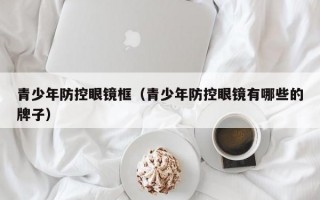 青少年防控眼镜框（青少年防控眼镜有哪些的牌子）