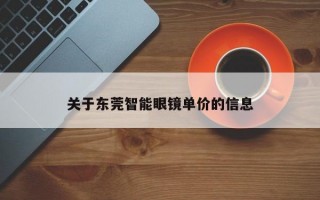 关于东莞智能眼镜单价的信息