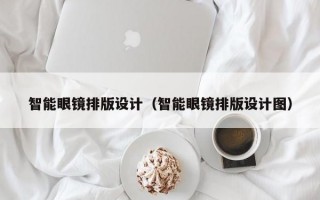 智能眼镜排版设计（智能眼镜排版设计图）