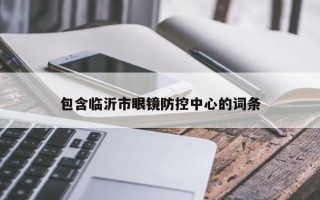 包含临沂市眼镜防控中心的词条