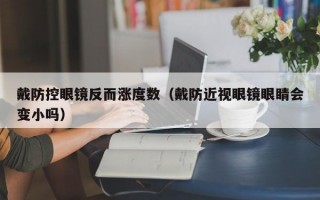 戴防控眼镜反而涨度数（戴防近视眼镜眼睛会变小吗）