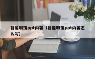 智能眼镜ppt内容（智能眼镜ppt内容怎么写）