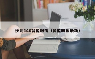 投射140智能眼镜（智能眼镜最新）