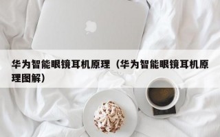 华为智能眼镜耳机原理（华为智能眼镜耳机原理图解）