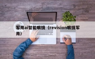 军用ai智能眼镜（revision眼镜军用）