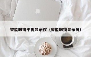 智能眼镜平视显示仪（智能眼镜显示屏）