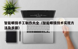 智能眼镜手工制作大全（智能眼镜技术实现方法及步骤）