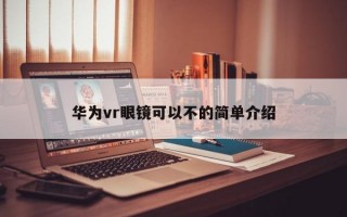 华为vr眼镜可以不的简单介绍