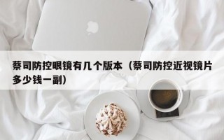 蔡司防控眼镜有几个版本（蔡司防控近视镜片多少钱一副）