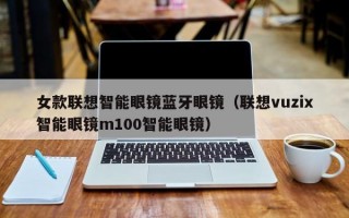 女款联想智能眼镜蓝牙眼镜（联想vuzix智能眼镜m100智能眼镜）