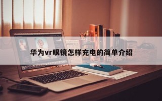 华为vr眼镜怎样充电的简单介绍