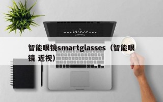 智能眼镜smartglasses（智能眼镜 近视）