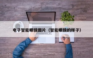 电子智能眼镜图片（智能眼镜的样子）