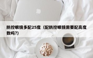 防控眼镜多配25度（配防控眼镜需要配高度数吗?）