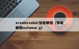 xrealnrealair智能眼镜（智能眼镜nxtwear g）