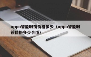 oppo智能眼镜价格多少（oppo智能眼镜价格多少合适）