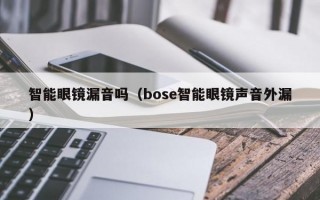 智能眼镜漏音吗（bose智能眼镜声音外漏）