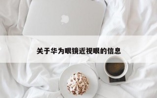 关于华为眼镜近视眼的信息