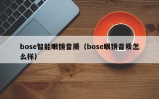 bose智能眼镜音质（bose眼镜音质怎么样）