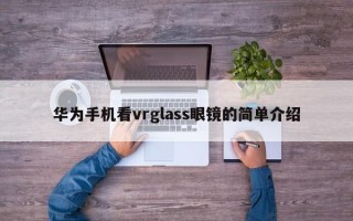 华为手机看vrglass眼镜的简单介绍