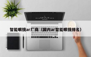 智能眼镜ar厂商（国内ar智能眼镜排名）