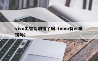 vivo出智能眼镜了吗（vivo有vr眼镜吗）