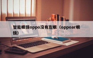 智能眼镜oppo没有左眼（oppoar眼镜）