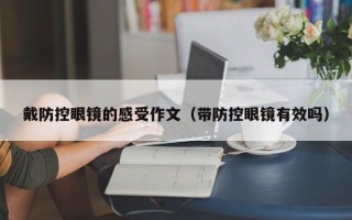 戴防控眼镜的感受作文（带防控眼镜有效吗）