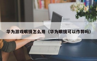 华为游戏眼镜怎么用（华为眼镜可以作弊吗）